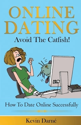 Online Dating Avoid The Catfish!: How To Date Online Successfully by Darné, Kevin
