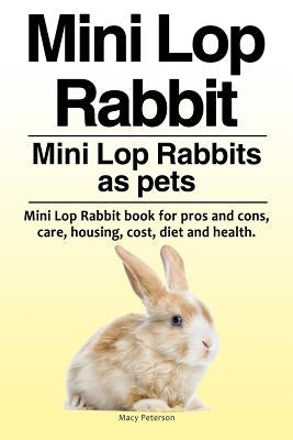 Mini Lop Rabbit. Mini Lop Rabbits as pets. Mini Lop Rabbit book for pros and cons, care, housing, cost, diet and health. Paperback Pesa Publishing Mini Lop Rabbits