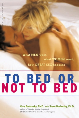 To Bed or Not to Bed: What Men Want, What Women Want, How Great Sex Happens by Bodansky, Vera