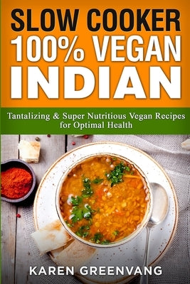 Slow Cooker: 100% Vegan Indian - Tantalizing and Super Nutritious Vegan Recipes for Optimal Health Paperback Healthy Vegan Recipes