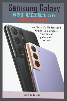 Samsung Galaxy S21 Ultra 5G User Manual: A Comprehensive Pictorial Illustrative Guide For Operating Your New S21 Series Paperback Independently Published