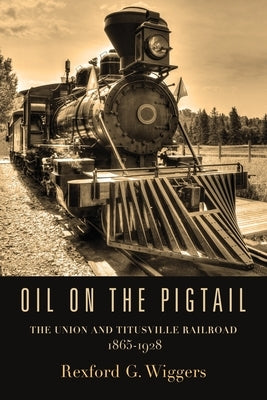 Oil on the Pigtail: The Union and Titusville Railroad 1865-1928 Paperback Booklocker.com