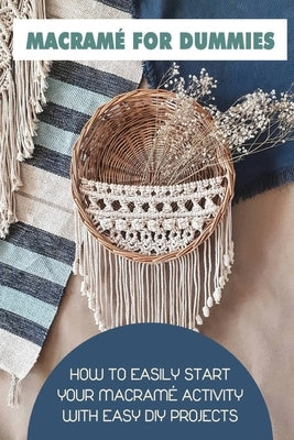 Macramé For Dummies: How To Easily Start Your Macramé Activity With Easy Diy Projects: Macrame Home Decor Projects Paperback Independently Published