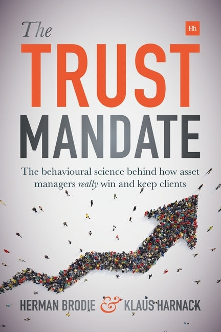 The Trust Mandate: The behavioural science behind how asset managers REALLY win and keep clients by Brodie, Herman