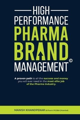 High Performance Pharma Brand Management - A Proven Path to All the Success and Money You Will Ever Need in the Most Elite Job of the Pharma Industry Paperback Clever Fox Publishing