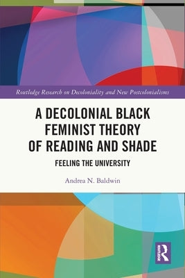 A Decolonial Black Feminist Theory of Reading and Shade: Feeling the University Paperback Routledge