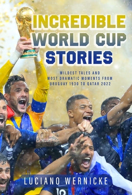 Incredible World Cup Stories: Wildest Tales and Most Dramatic Moments from Uruguay 1930 to Qatar 2022 Paperback Sutherland House Books