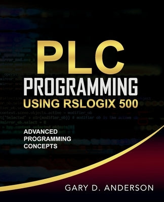 PLC Programming Using RSLogix 500: Advanced Programming Concepts Paperback Gary Anderson Techwriting