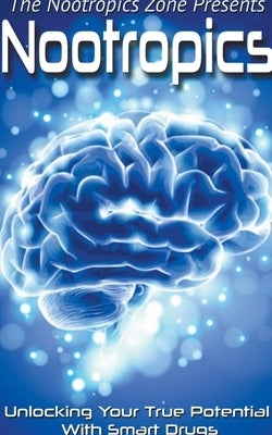 Nootropics: Unlocking Your True Potential With Smart Drugs Paperback Nootropics Zone