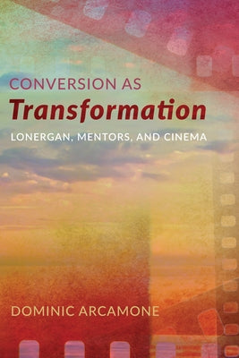 Conversion as Transformation: Lonergan, Mentors, and Cinema Paperback Pickwick Publications