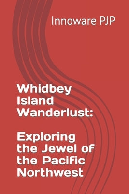 Whidbey Island Wanderlust: Exploring the Jewel of the Pacific Northwest Paperback Independently Published