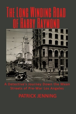 The Long Winding Road of Harry Raymond: A Detective's Journey Down the Mean Streets of Pre-War Los Angeles Paperback Bay City Press