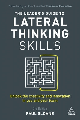 The Leader's Guide to Lateral Thinking Skills: Unlock the Creativity and Innovation in You and Your Team Paperback Kogan Page
