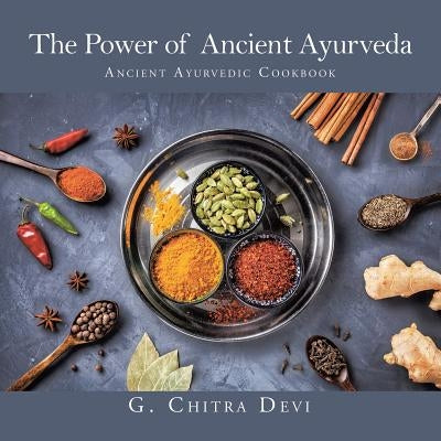 The Power of Ancient Ayurveda: Ancient Ayurvedic Cookbook Paperback Partridge Publishing Singapore