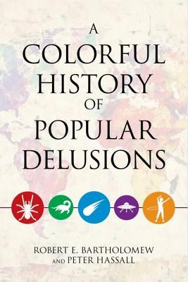 A Colorful History of Popular Delusions by Bartholomew, Robert E.