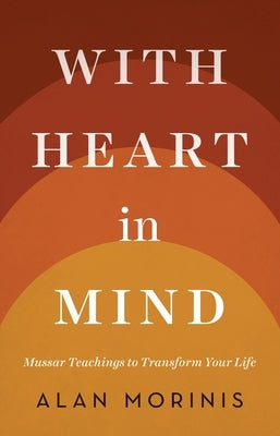 With Heart in Mind: Mussar Teachings to Transform Your Life by Morinis, Alan