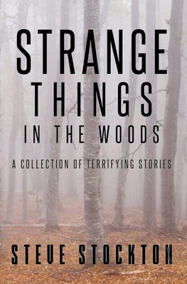 Strange Things In The Woods: A Collection of Terrifying Tales by Stockton, Steve
