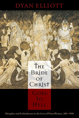The Bride of Christ Goes to Hell: Metaphor and Embodiment in the Lives of Pious Women, 200-1500 Paperback University of Pennsylvania Press