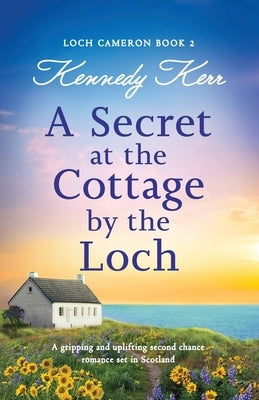 A Secret at the Cottage by the Loch: A gripping and uplifting second chance romance set in Scotland Paperback Bookouture