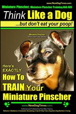 Miniature Pinscher, Miniature Pinscher Training AAA AKC - Think Like a Dog But Don't Eat Your Poop! - Miniature Pinscher Breed Expert Training -: Here Paperback Createspace Independent Publishing Platform