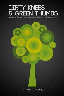 Dirty Knees and Green Thumbs: A Guide to Planting the Extraordinary and seeing the Impossible Grow Paperback Createspace Independent Publishing Platform