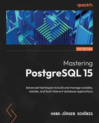 Mastering PostgreSQL 15 - Fifth Edition: Advanced techniques to build and manage scalable, reliable, and fault-tolerant database applications Paperback Packt Publishing