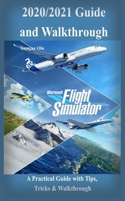 Microsoft Flight Simulator 2020/2021 Guide & Walkthrough: A Practical Guide with Tips, Tricks & Walkthrough Paperback Independently Published