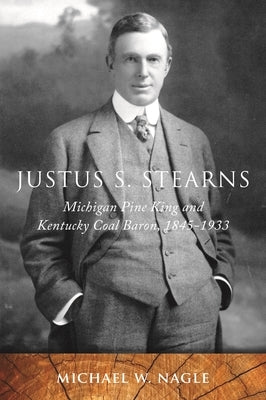 Justus S. Stearns: Michigan Pine King and Kentucky Coal Baron, 1845-1933: Michigan Pine King and Kentucky Coal Baron, 1845-1933 Paperback Wayne State University Press