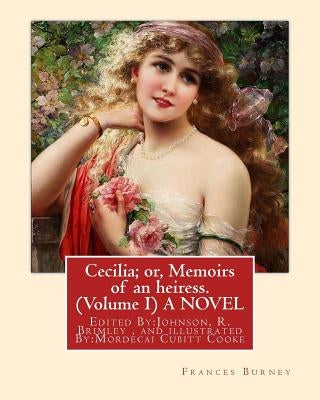 Cecilia; or, Memoirs of an heiress. By: Frances Burney ( Volume I ) A NOVEL: Edited By: Johnson, R. Brimley (1867-1932) and illustrated By: (M.Mordeca Paperback Createspace Independent Publishing Platform