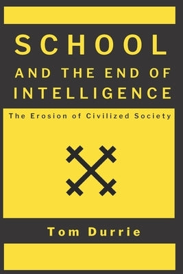 School and the End of Intelligence: The Erosion of Civilized Society Paperback Independently Published