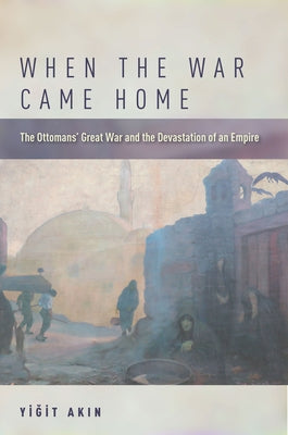 When the War Came Home: The Ottomans' Great War and the Devastation of an Empire Paperback Stanford University Press