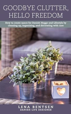 Goodbye Clutter, Hello Freedom: How to Create Space for Danish Hygge and Lifestyle by Cleaning Up, Organizing and Decorating with Care Paperback Createspace Independent Publishing Platform