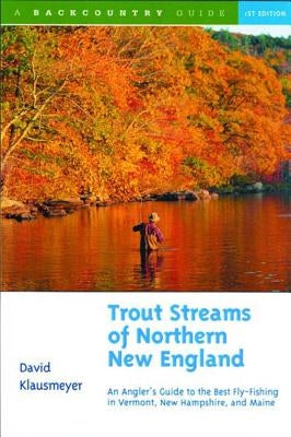 Trout Streams of Northern New England: A Guide to the Best Fly-Fishing in Vermont, New Hampshire, and Maine Paperback Countryman Press