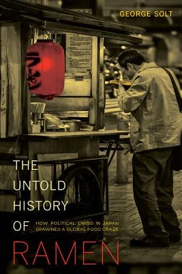 The Untold History of Ramen: How Political Crisis in Japan Spawned a Global Food Craze Volume 49 Paperback University of California Press