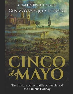 Cinco de Mayo: The History of the Battle of Puebla and the Famous Holiday Paperback Independently Published
