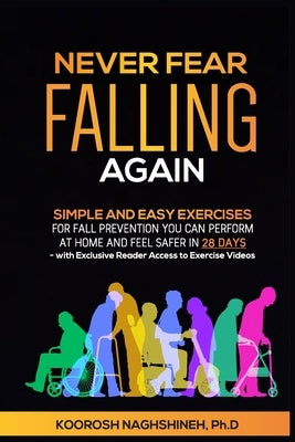 Never Fear Falling Again: Simple and Easy Exercises for Fall Prevention You Can Perform at Home and Feel Safer in 28 Days - with Exclusive Reade by Naghshineh, Koorosh