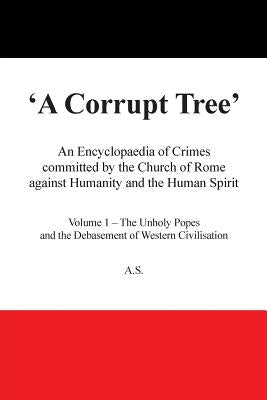 A Corrupt Tree: An Encyclopaedia of Crimes Committed by the Church of Rome Against Humanity and the Human Spirit by Stockwell, Antony