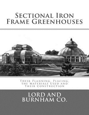 Sectional Iron Frame Greenhouses: Their Planning, Placing, the Materials Used and Their Construction Paperback Createspace Independent Publishing Platform