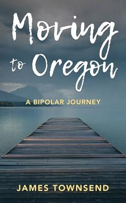 Moving to Oregon: A Bipolar Journey Paperback James Townsend