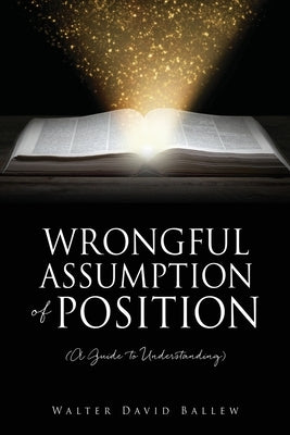 WRONGFUL ASSUMPTION OF POSITION (A Guide to Understanding) Paperback Xulon Press