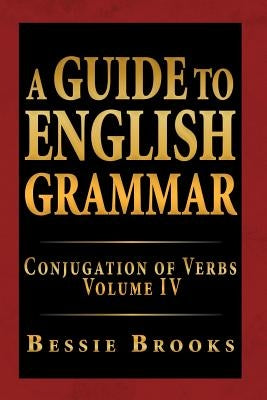 A Guide to English Grammar: Conjugation of Verbs Volume IV by Brooks, Bessie