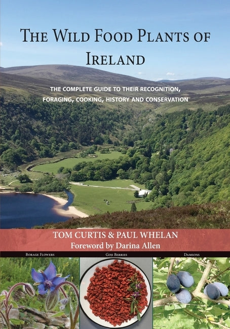 The Wild Food Plants of Ireland: The complete guide to their recognition, foraging, cooking, history and conservation FOREWORD BY Darina Allen Paperback Paul Whelan-Tom Curtis