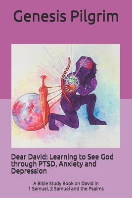 Dear David: Learning to See God through PTSD, Anxiety and Depression: A Bible Study Book on David in 1 Samuel, 2 Samuel and the Ps Paperback Genesis Pilgrim