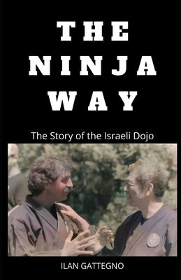 The Ninja Way: The Story of the Israeli Dojo Paperback Independently Published