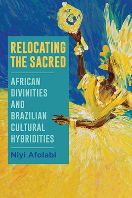 Relocating the Sacred: African Divinities and Brazilian Cultural Hybridities Paperback State University of New York Press