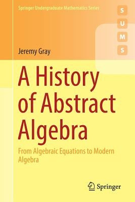 A History of Abstract Algebra: From Algebraic Equations to Modern Algebra Paperback Springer