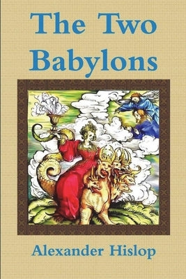 The Two Babylons Or, the Papal Worship Proved to Be the Worship of Nimrod Paperback Must Have Books