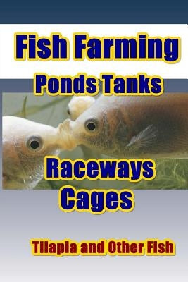 Fish Farming Ponds Tanks Raceways & Cages: For Tilapia and Other Fish Paperback Createspace Independent Publishing Platform