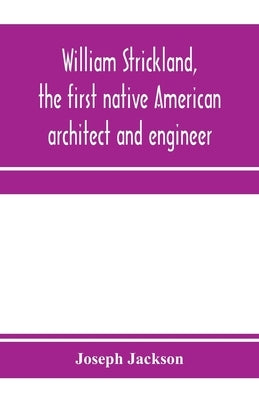 William Strickland, the first native American architect and engineer Paperback Alpha Edition