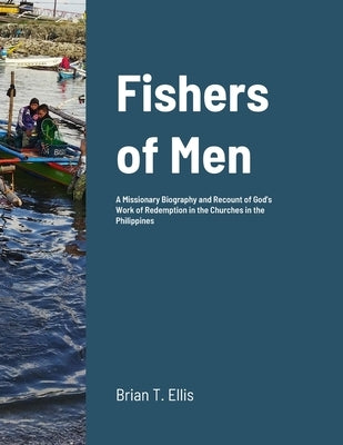 Fishers of Men: A Missionary Biography and Recount of God's Work of Redemption in the Reformed Baptist Churches of the Philippines Paperback Lulu.com